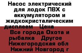 Насос электрический для лодок ПВХ с аккумулятором и жидкокристалическим дисплеем › Цена ­ 9 500 - Все города Охота и рыбалка » Другое   . Нижегородская обл.,Нижний Новгород г.